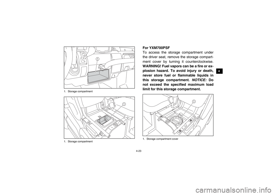 YAMAHA VIKING 2015 Workshop Manual 4-23
1
2
34
5
6
7
8
9
10
11
12
13
14
1. Storage compartment
1. Storage compartment
For YXM700PSF
To access the storage compartment under
the driver seat, remove the storage compart-
ment cover by turn