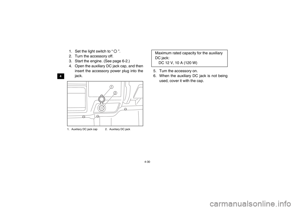 YAMAHA VIKING 2015 Repair Manual 4-30
4
5
6
7
8
9
10
11
12
13
14
1. Set the light switch to “ ”.
2. Turn the accessory off.
3. Start the engine. (See page 6-2.)
4. Open the auxiliary DC jack cap, and then insert the accessory pow