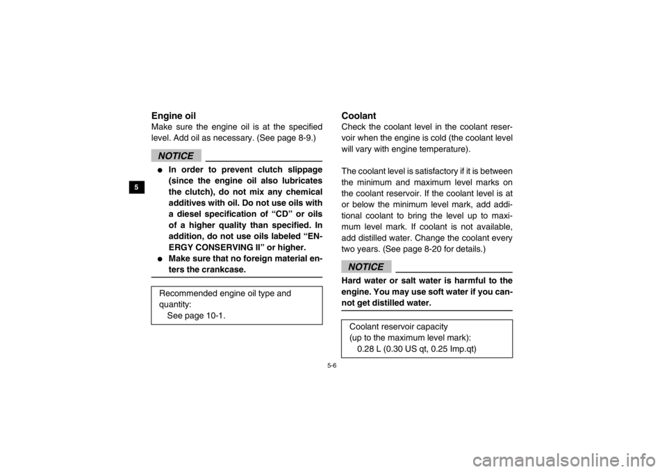 YAMAHA VIKING 2015  Owners Manual 5-6
5
6
7
8
9
10
11
12
13
14
EVU00410Engine oilMake sure the engine oil is at the specified
level. Add oil as necessary. (See page 8-9.)NOTICE●
In order to prevent clutch slippage
(since the engine 