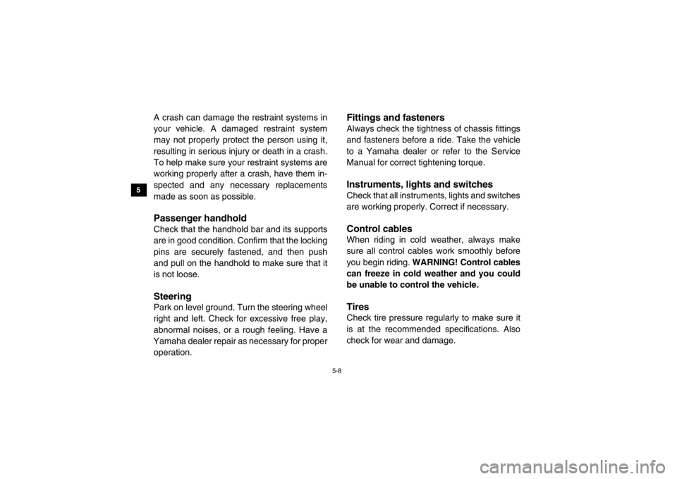 YAMAHA VIKING 2015 Repair Manual 5-8
5
6
7
8
9
10
11
12
13
14
A crash can damage the restraint systems in
your vehicle. A damaged restraint system
may not properly protect the person using it,
resulting in serious injury or death in 