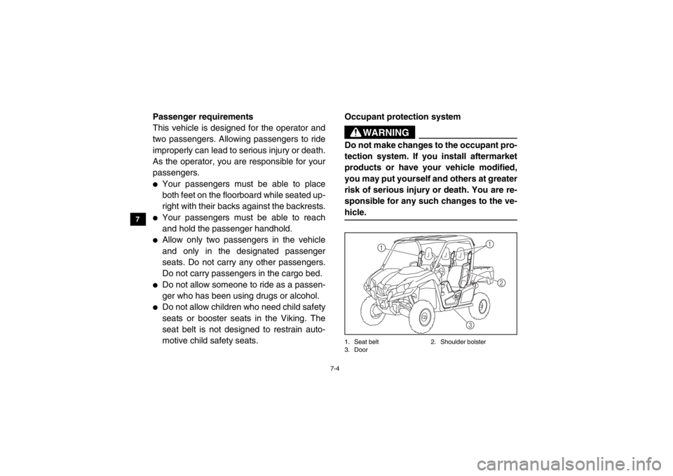 YAMAHA VIKING 2015  Owners Manual 7-4
7
8
9
10
11
12
13
14
Passenger requirements
This vehicle is designed for the operator and
two passengers. Allowing passengers to ride
improperly can lead to serious injury or death.
As the operato