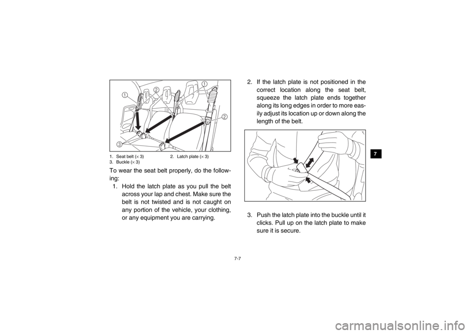 YAMAHA VIKING 2015 Owners Manual 7-7
1
2
3
4
5
67
8
9
10
11
12
13
14
1. Seat belt (× 3) 2. Latch plate ( × 3)
3. Buckle ( × 3)To wear the seat belt properly, do the follow-
ing:
1. Hold the latch plate as you pull the belt across YAMAHA VIKING 2015 Owners Manual 7-7
1
2
3
4
5
67
8
9
10
11
12
13
14
1. Seat belt (× 3) 2. Latch plate ( × 3)
3. Buckle ( × 3)To wear the seat belt properly, do the follow-
ing:
1. Hold the latch plate as you pull the belt across