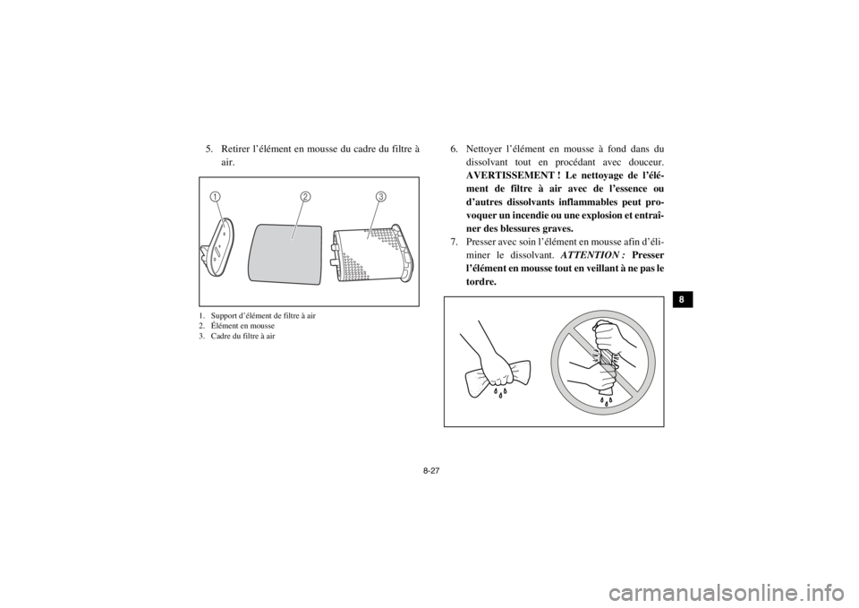 YAMAHA VIKING 2015 Notices Demploi (in French) 8-27
1
2
3
4
5
6
78
9
10
11
12
13
14
5. Retirer l’élément en mousse du cadre du filtre à air.1. Support d’élément de filtre à air
2. Élément en mousse
3. Cadre du filtre à air
6. Nettoyer YAMAHA VIKING 2015 Notices Demploi (in French) 8-27
1
2
3
4
5
6
78
9
10
11
12
13
14
5. Retirer l’élément en mousse du cadre du filtre à air.1. Support d’élément de filtre à air
2. Élément en mousse
3. Cadre du filtre à air
6. Nettoyer