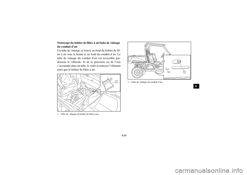 YAMAHA VIKING 2015 Notices Demploi (in French) 8-29
1
2
3
4
5
6
78
9
10
11
12
13
14
Nettoyage du boîtier de filtre à air/tube de vidange
du conduit d’air
Un tube de vidange se trouve au fond du boîtier de fil-
tre à air sous la benne et au YAMAHA VIKING 2015 Notices Demploi (in French) 8-29
1
2
3
4
5
6
78
9
10
11
12
13
14
Nettoyage du boîtier de filtre à air/tube de vidange
du conduit d’air
Un tube de vidange se trouve au fond du boîtier de fil-
tre à air sous la benne et au