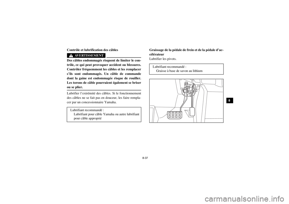 YAMAHA VIKING 2015  Notices Demploi (in French) 8-37
1
2
3
4
5
6
78
9
10
11
12
13
14
FVU00890Contrôle et lubrification des câbles
AVERTISSEMENT
Des câbles endommagés risquent de limiter le con-
trôle, ce qui peut provoquer accident ou blessure