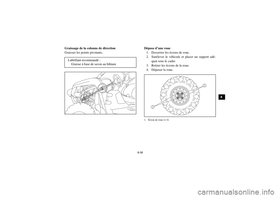 YAMAHA VIKING 2015  Notices Demploi (in French) 8-39
1
2
3
4
5
6
78
9
10
11
12
13
14
FVU00920Graissage de la colonne de direction
Graisser les points pivotants.
FVU00930Dépose d’une roue1. Desserrer les écrous de roue.
2. Surélever le véhicul
