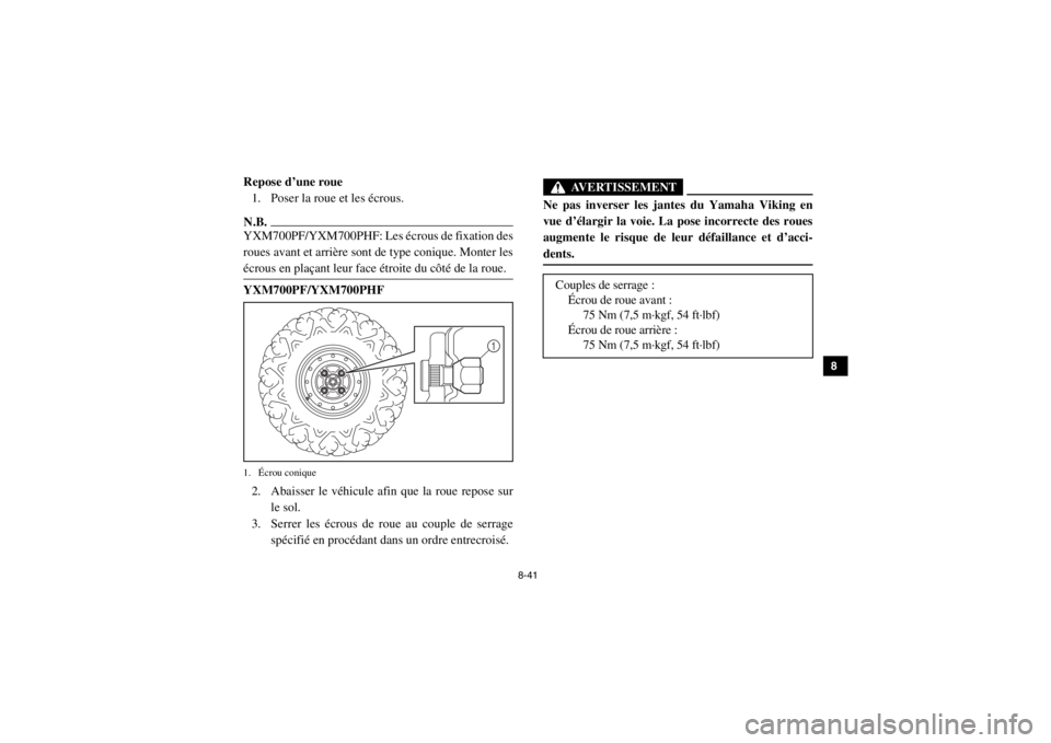 YAMAHA VIKING 2015 Notices Demploi (in French) 8-41
1
2
3
4
5
6
78
9
10
11
12
13
14
FVU00940Repose d’une roue1. Poser la roue et les écrous.N.B.YXM700PF/YXM700PHF: Les écrous de fixation des
roues avant et arrière sont de type conique. Monter YAMAHA VIKING 2015 Notices Demploi (in French) 8-41
1
2
3
4
5
6
78
9
10
11
12
13
14
FVU00940Repose d’une roue1. Poser la roue et les écrous.N.B.YXM700PF/YXM700PHF: Les écrous de fixation des
roues avant et arrière sont de type conique. Monter