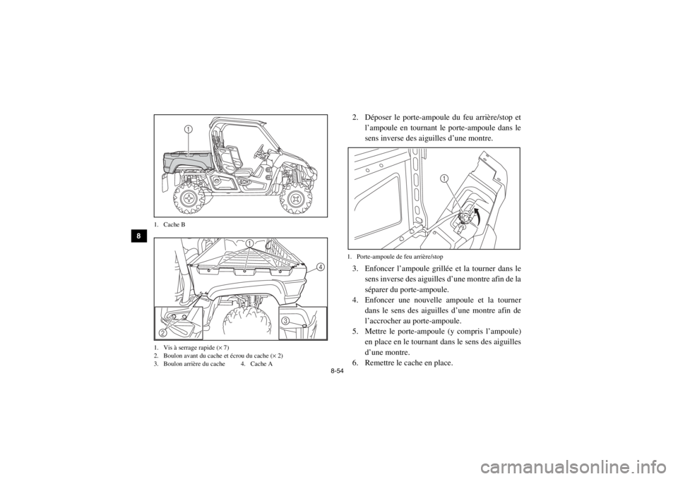 YAMAHA VIKING 2015 Notices Demploi (in French) 8-54
8
9
10
11
12
13
14
1. Cache B
1. Vis à serrage rapide ( × 7)
2. Boulon avant du cache et écrou du cache ( × 2)
3. Boulon arrière du cache 4. Cache A
2. Déposer le porte-ampoule du feu arri YAMAHA VIKING 2015 Notices Demploi (in French) 8-54
8
9
10
11
12
13
14
1. Cache B
1. Vis à serrage rapide ( × 7)
2. Boulon avant du cache et écrou du cache ( × 2)
3. Boulon arrière du cache 4. Cache A
2. Déposer le porte-ampoule du feu arri