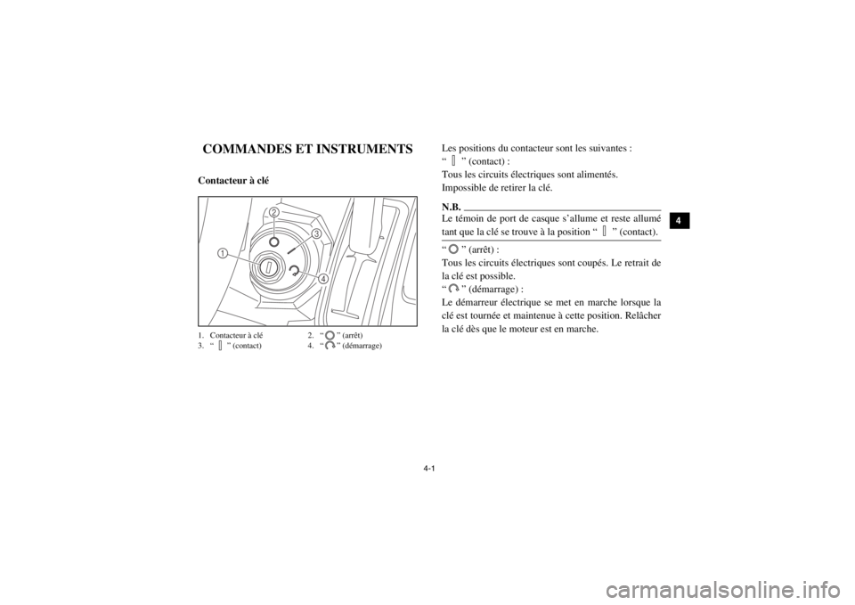 YAMAHA VIKING 2015  Notices Demploi (in French) 4-1
1
2
34
5
6
7
8
9
10
11
12
13
14
FVU001301-COMMANDES ET INSTRUMENTSFVU00140Contacteur à clé1. Contacteur à clé2. “ ” (arrêt)
3. “ ” (contact) 4. “ ” (démarrage)
Les positions du c