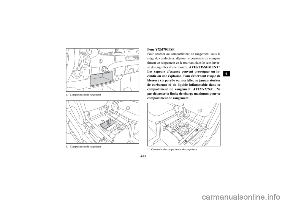 YAMAHA VIKING 2015  Notices Demploi (in French) 4-23
1
2
34
5
6
7
8
9
10
11
12
13
14
1. Compartiment de rangement
1. Compartiment de rangement
Pour YXM700PSF
Pour accéder au compartiment de rangement sous le
siège du conducteur, déposer le couve