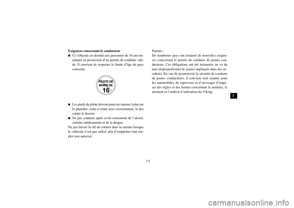 YAMAHA VIKING 2015  Notices Demploi (in French) 7-3
1
2
3
4
5
67
8
9
10
11
12
13
14
Exigences concernant le conducteur●
Ce véhicule est destiné aux personnes de 16 ans mi-
nimum en possession d’un permis de conduire vali-
de. Il convient de r