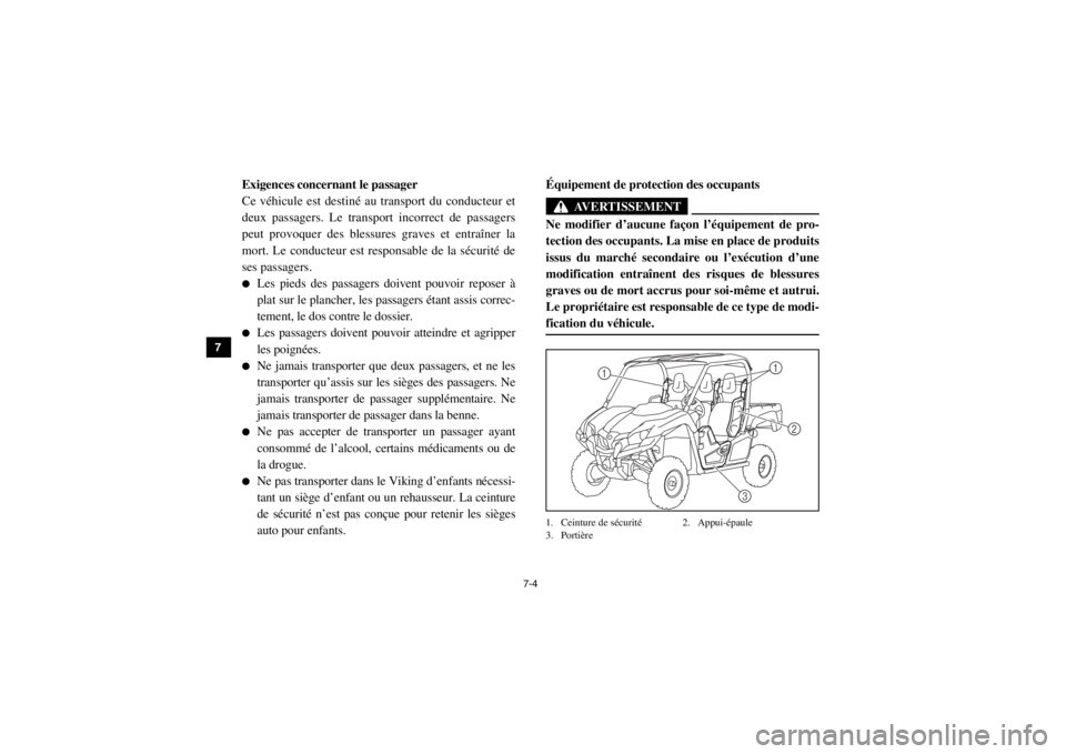 YAMAHA VIKING 2015  Notices Demploi (in French) 7-4
7
8
9
10
11
12
13
14
Exigences concernant le passager
Ce véhicule est destiné au transport du conducteur et
deux passagers. Le transport incorrect de passagers
peut provoquer des blessures grave