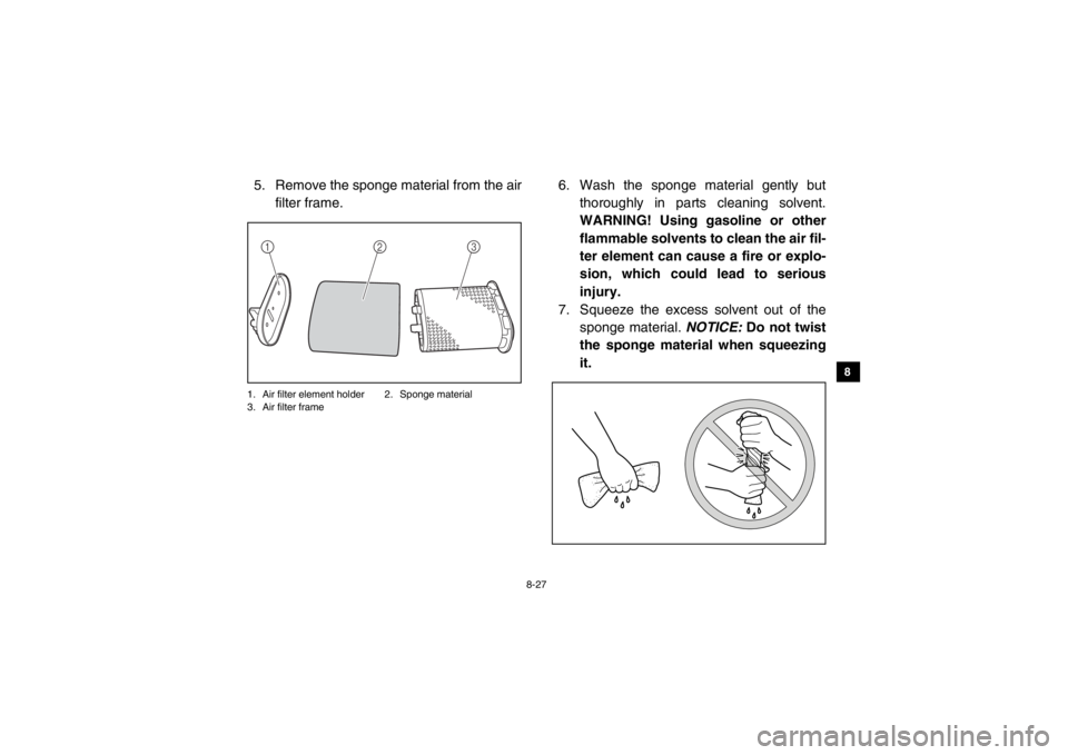 YAMAHA VIKING 2014 Owners Manual 8-27
1
2
3
4
5
6
78
9
10
11
12
13
14
5. Remove the sponge material from the airfilter frame.1. Air filter element holder 2. Sponge material
3. Air filter frame
6. Wash the sponge material gently but t YAMAHA VIKING 2014 Owners Manual 8-27
1
2
3
4
5
6
78
9
10
11
12
13
14
5. Remove the sponge material from the airfilter frame.1. Air filter element holder 2. Sponge material
3. Air filter frame
6. Wash the sponge material gently but t