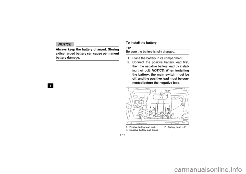 YAMAHA VIKING 2014 Owners Manual 8-44
8
9
10
11
12
13
14
NOTICEAlways keep the battery charged. Storing
a discharged battery can cause permanent
battery damage.
To install the batteryTIPBe sure the battery is fully charged.1. Place t YAMAHA VIKING 2014 Owners Manual 8-44
8
9
10
11
12
13
14
NOTICEAlways keep the battery charged. Storing
a discharged battery can cause permanent
battery damage.
To install the batteryTIPBe sure the battery is fully charged.1. Place t