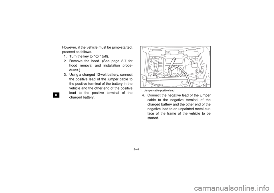 YAMAHA VIKING 2014 Owners Manual 8-46
8
9
10
11
12
13
14
However, if the vehicle must be jump-started,
proceed as follows. 1. Turn the key to “ ” (off).
2. Remove the hood. (See page 8-7 for
hood removal and installation proce-
d YAMAHA VIKING 2014 Owners Manual 8-46
8
9
10
11
12
13
14
However, if the vehicle must be jump-started,
proceed as follows. 1. Turn the key to “ ” (off).
2. Remove the hood. (See page 8-7 for
hood removal and installation proce-
d