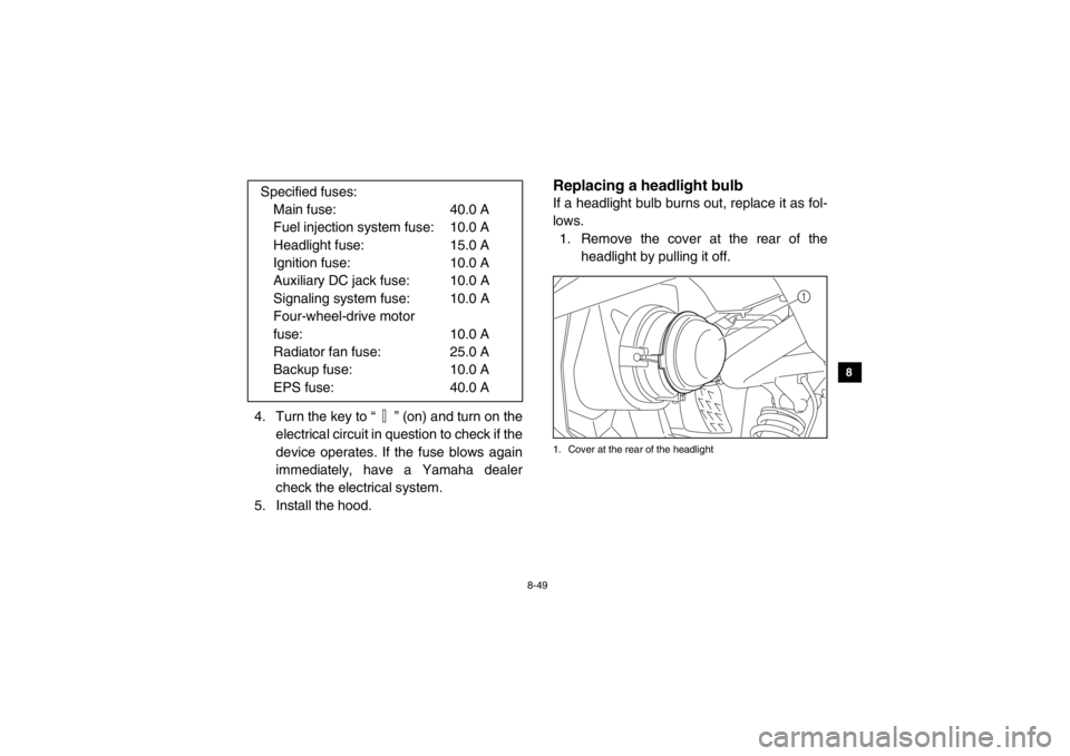 YAMAHA VIKING 2014 Owners Manual 8-49
1
2
3
4
5
6
78
9
10
11
12
13
14
4. Turn the key to “ ” (on) and turn on theelectrical circuit in question to check if the
device operates. If the fuse blows again
immediately, have a Yamaha d YAMAHA VIKING 2014 Owners Manual 8-49
1
2
3
4
5
6
78
9
10
11
12
13
14
4. Turn the key to “ ” (on) and turn on theelectrical circuit in question to check if the
device operates. If the fuse blows again
immediately, have a Yamaha d