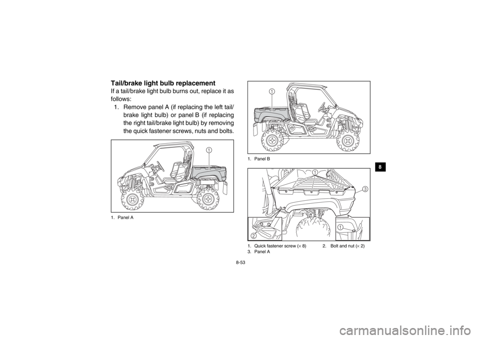 YAMAHA VIKING 2014 Owners Manual 8-53
1
2
3
4
5
6
78
9
10
11
12
13
14
EVU01000Tail/brake light bulb replacementIf a tail/brake light bulb burns out, replace it as
follows:1. Remove panel A (if replacing the left tail/ brake light bul YAMAHA VIKING 2014 Owners Manual 8-53
1
2
3
4
5
6
78
9
10
11
12
13
14
EVU01000Tail/brake light bulb replacementIf a tail/brake light bulb burns out, replace it as
follows:1. Remove panel A (if replacing the left tail/ brake light bul