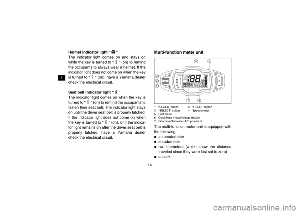 YAMAHA VIKING 2014 Owners Guide 4-6
4
5
6
7
8
9
10
11
12
13
14
Helmet indicator light “ ”
The indicator light comes on and stays on
while the key is turned to “ ” (on) to remind
the occupants to always wear a helmet. If the
YAMAHA VIKING 2014 Owners Guide 4-6
4
5
6
7
8
9
10
11
12
13
14
Helmet indicator light “ ”
The indicator light comes on and stays on
while the key is turned to “ ” (on) to remind
the occupants to always wear a helmet. If the