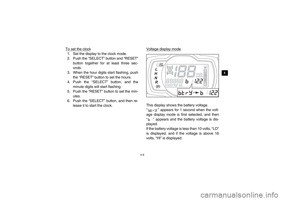 YAMAHA VIKING 2014 Service Manual 4-9
1
2
34
5
6
7
8
9
10
11
12
13
14
To set the clock1. Set the display to the clock mode.
2. Push the “SELECT” button and “RESET”button together for at least three sec-
onds.
3. When the hour 