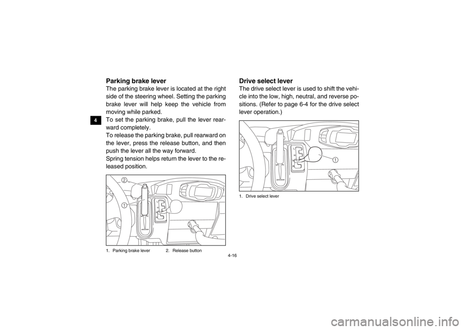 YAMAHA VIKING 2014 Service Manual 4-16
4
5
6
7
8
9
10
11
12
13
14
EVU00280Parking brake leverThe parking brake lever is located at the right
side of the steering wheel. Setting the parking
brake lever will help keep the vehicle from
m