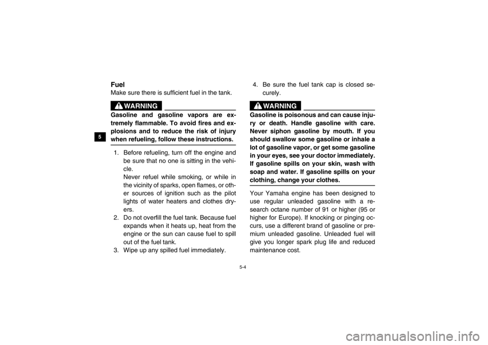 YAMAHA VIKING 2014 Repair Manual 5-4
5
6
7
8
9
10
11
12
13
14
EVU00400FuelMake sure there is sufficient fuel in the tank.
WARNING
Gasoline and gasoline vapors are ex-
tremely flammable. To avoid fires and ex-
plosions and to reduce t YAMAHA VIKING 2014 Repair Manual 5-4
5
6
7
8
9
10
11
12
13
14
EVU00400FuelMake sure there is sufficient fuel in the tank.
WARNING
Gasoline and gasoline vapors are ex-
tremely flammable. To avoid fires and ex-
plosions and to reduce t