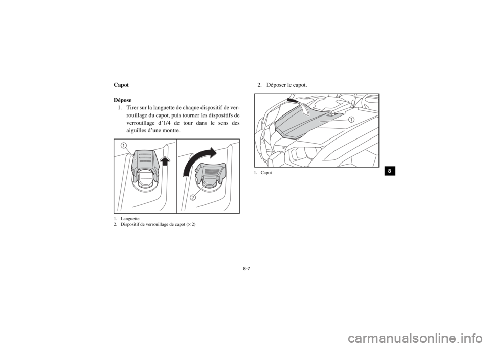 YAMAHA VIKING 2014  Notices Demploi (in French) 8-7
1
2
3
4
5
6
78
9
10
11
12
13
14
FVU00680Capot
Dépose1. Tirer sur la languette de chaque dispositif de ver-
rouillage du capot, puis tourner les dispositifs de
verrouillage d’1/4 de tour dans le