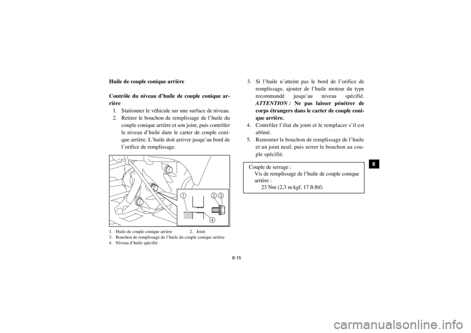 YAMAHA VIKING 2014  Notices Demploi (in French) 8-15
1
2
3
4
5
6
78
9
10
11
12
13
14
5B410013Huile de couple conique arrière
Contrôle du niveau d’huile de couple conique ar-
rière1. Stationner le véhicule sur une surface de niveau.
2. Retirer