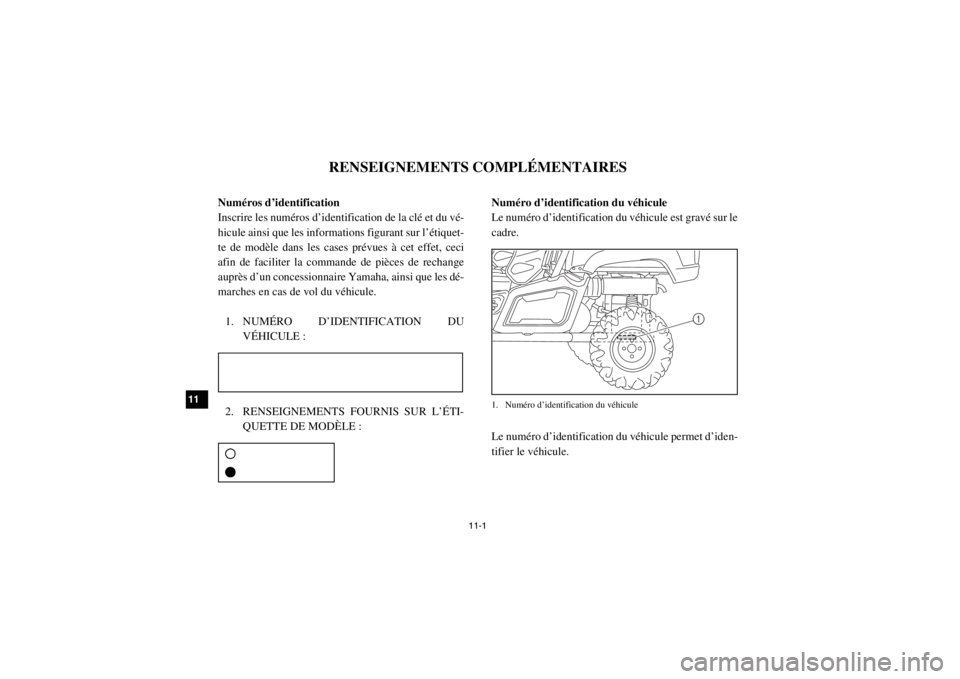 YAMAHA VIKING 2014 Notices Demploi (in French) 11-1
11
12
13
14
1-RENSEIGNEMENTS COMPLÉMENTAIRES
FVU00090Numéros d’identification
Inscrire les numéros d’identification de la clé et du vé-
hicule ainsi que les informations figurant sur l†YAMAHA VIKING 2014 Notices Demploi (in French) 11-1
11
12
13
14
1-RENSEIGNEMENTS COMPLÉMENTAIRES
FVU00090Numéros d’identification
Inscrire les numéros d’identification de la clé et du vé-
hicule ainsi que les informations figurant sur lâ€