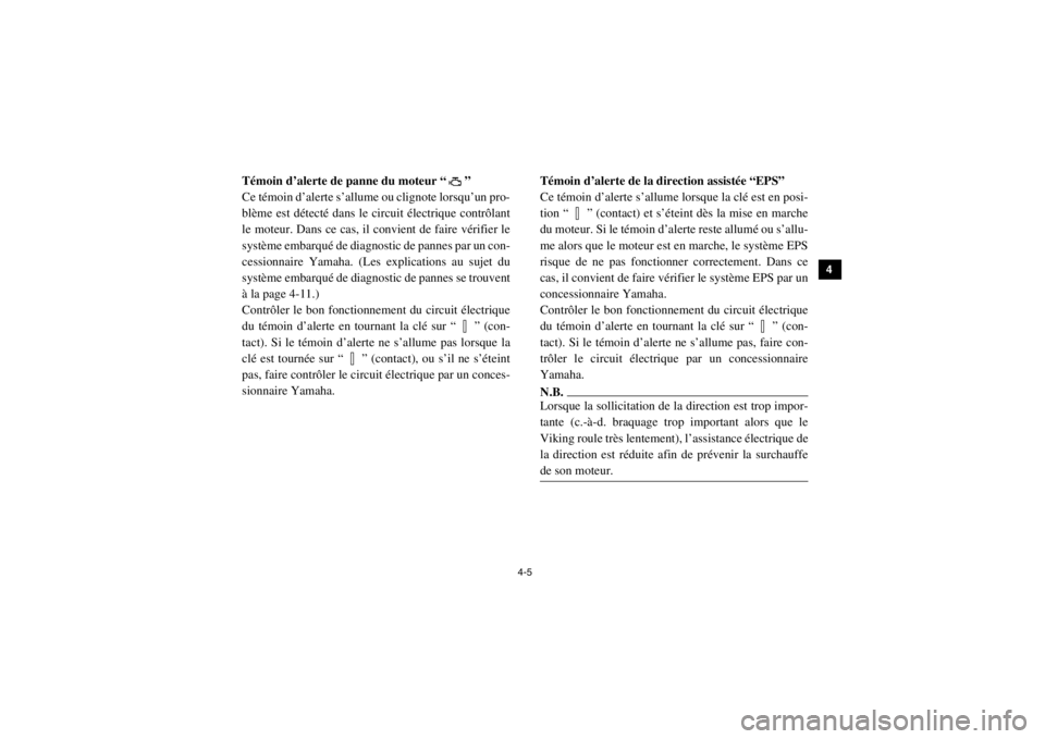 YAMAHA VIKING 2014  Notices Demploi (in French) 4-5
1
2
34
5
6
7
8
9
10
11
12
13
14
5B410003Témoin d’alerte de panne du moteur “ ”
Ce témoin d’alerte s’allume ou clignote lorsqu’un pro-
blème est détecté dans le circuit électrique