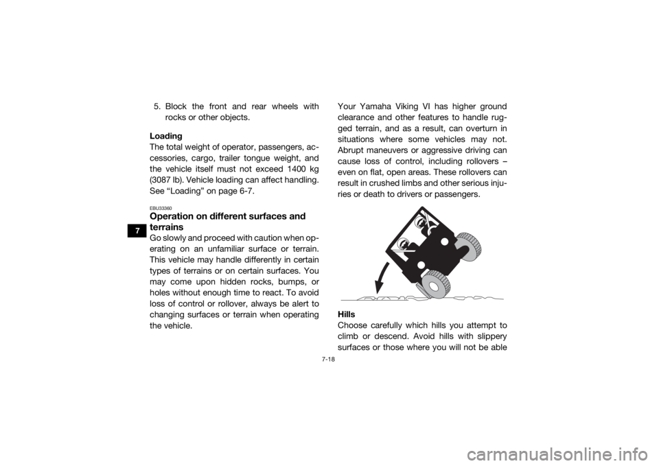 YAMAHA VIKING VI 2016  Owners Manual 7-18
7
5. Block the front and rear wheels withrocks or other objects.
Loading
The total weight of operator, passengers, ac-
cessories, cargo, trailer tongue weight, and
the vehicle itself must not exc