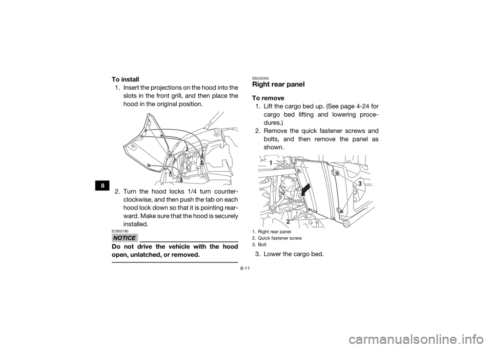 YAMAHA VIKING VI 2016  Owners Manual 8-11
8
To install1. Insert the projections on the hood into the
slots in the front grill, and then place the
hood in the original position.
2. Turn the hood locks 1/4 turn counter- clockwise, and then
