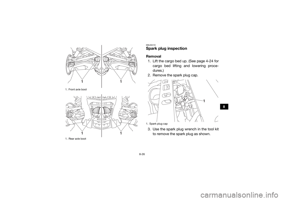 YAMAHA VIKING VI 2016  Owners Manual 8-26
8
EBU32410Spark plug inspectionRemoval1. Lift the cargo bed up. (See page 4-24 for cargo bed lifting and lowering proce-
dures.)
2. Remove the spark plug cap.
3. Use the spark plug wrench in the 