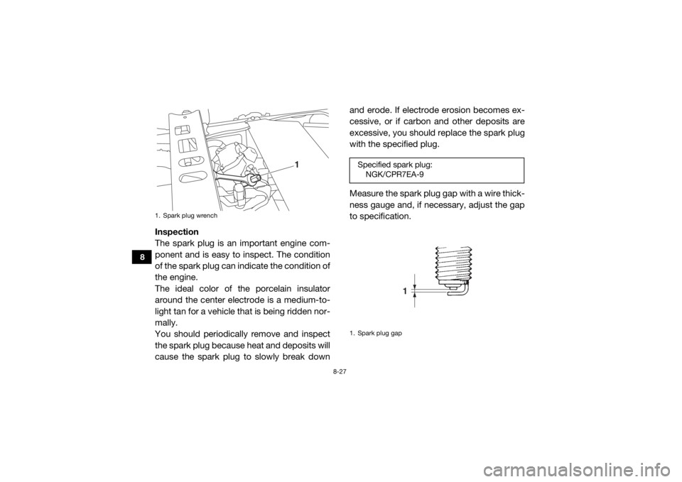 YAMAHA VIKING VI 2016  Owners Manual 8-27
8
Inspection
The spark plug is an important engine com-
ponent and is easy to inspect. The condition
of the spark plug can indicate the condition of
the engine.
The ideal color of the porcelain i
