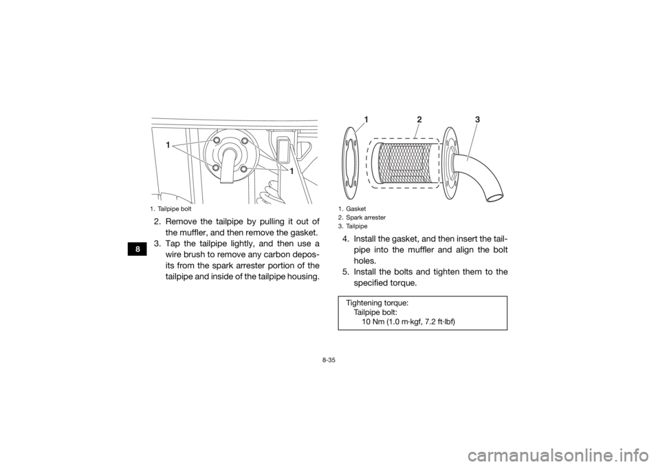 YAMAHA VIKING VI 2016 Owners Manual 8-35
8
2. Remove the tailpipe by pulling it out ofthe muffler, and then remove the gasket.
3. Tap the tailpipe lightly, and then use a
wire brush to remove any carbon depos-
its from the spark arreste YAMAHA VIKING VI 2016 Owners Manual 8-35
8
2. Remove the tailpipe by pulling it out ofthe muffler, and then remove the gasket.
3. Tap the tailpipe lightly, and then use a
wire brush to remove any carbon depos-
its from the spark arreste