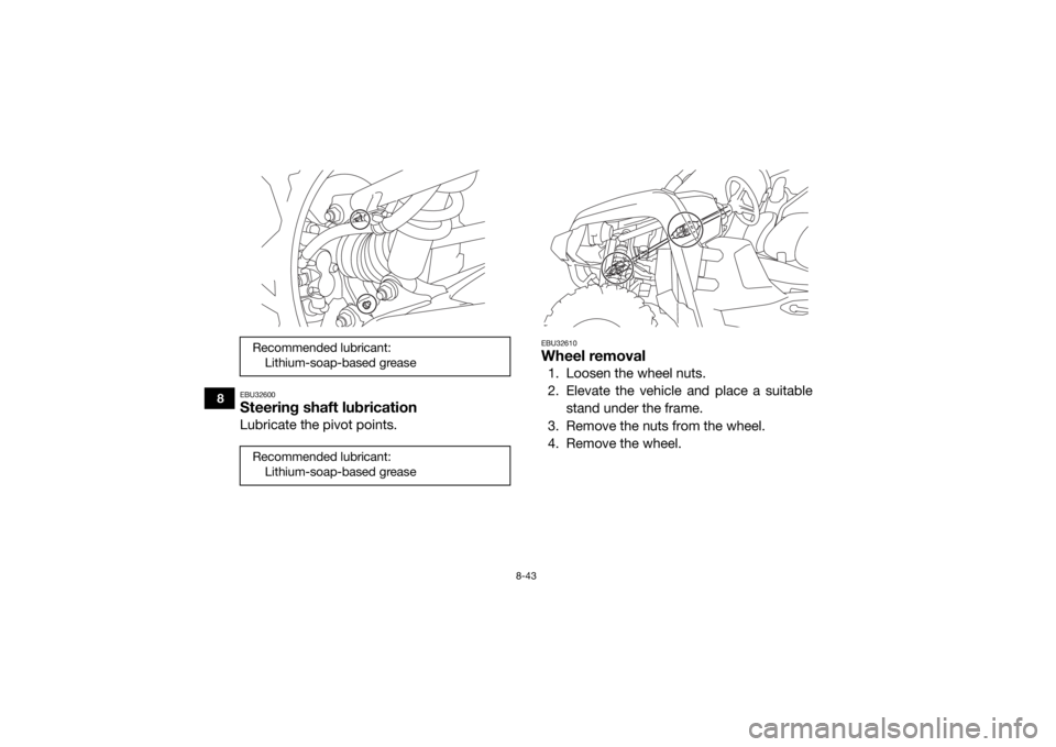 YAMAHA VIKING VI 2016  Owners Manual 8-43
8
EBU32600Steering shaft lubricationLubricate the pivot points.
EBU32610Wheel removal1. Loosen the wheel nuts.
2. Elevate the vehicle and place a suitablestand under the frame.
3. Remove the nuts