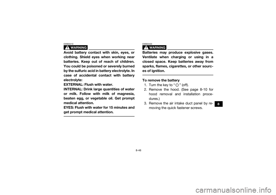 YAMAHA VIKING VI 2016  Owners Manual 8-46
8
WARNING
EWB03410Avoid battery contact with skin, eyes, or
clothing. Shield eyes when working near
batteries. Keep out of reach of children.
You could be poisoned or severely burned
by the sulfu