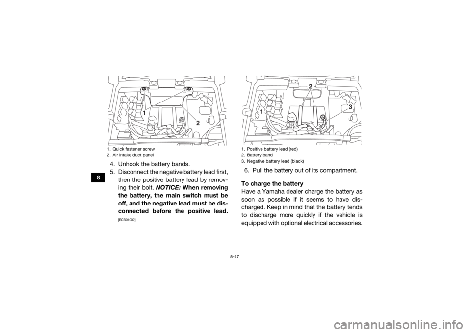 YAMAHA VIKING VI 2016  Owners Manual 8-47
8
4. Unhook the battery bands.
5. Disconnect the negative battery lead first,then the positive battery lead by remov-
ing their bolt.  NOTICE: When removing
the battery, the main switch must be
o