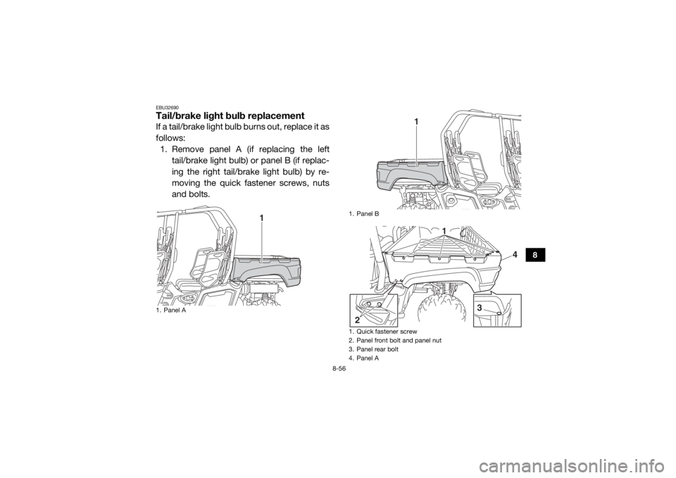 YAMAHA VIKING VI 2016  Owners Manual 8-56
8
EBU32690Tail/brake light bulb replacementIf a tail/brake light bulb burns out, replace it as
follows:1. Remove panel A (if replacing the left
tail/brake light bulb) or panel B (if replac-
ing t