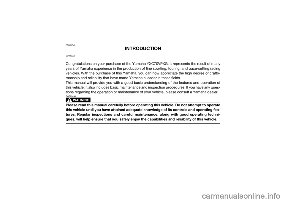 YAMAHA VIKING VI 2016 Owners Manual EBU31040
INTRODUCTION
EBU32920Congratulations on your purchase of the Yamaha YXC70VPXG. It represents the result of many
years of Yamaha experience in the production of fine sporting, touring, and pac YAMAHA VIKING VI 2016 Owners Manual EBU31040
INTRODUCTION
EBU32920Congratulations on your purchase of the Yamaha YXC70VPXG. It represents the result of many
years of Yamaha experience in the production of fine sporting, touring, and pac