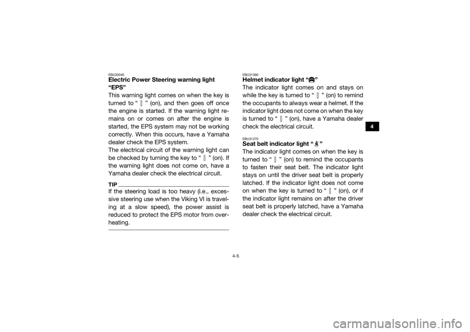 YAMAHA VIKING VI 2016 Service Manual 4-5
4
EBU33040Electric Power Steering warning light 
“EPS”
This warning light comes on when the key is
turned to “ ” (on), and then goes off once
the engine is started. If the warning light re