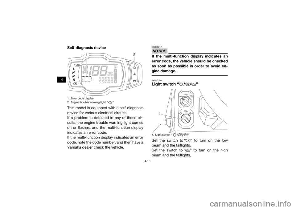 YAMAHA VIKING VI 2016  Owners Manual 4-10
4
Self-diagnosis device
This model is equipped with a self-diagnosis
device for various electrical circuits.
If a problem is detected in any of those cir-
cuits, the engine trouble warning light 