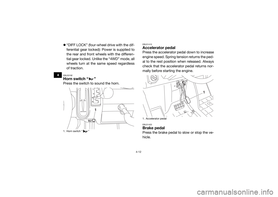 YAMAHA VIKING VI 2016  Owners Manual 4-12
4
“DIFF LOCK” (four-wheel drive with the dif-
ferential gear locked): Power is supplied to
the rear and front wheels with the differen-
tial gear locked. Unlike the “4WD” mode, all
whe