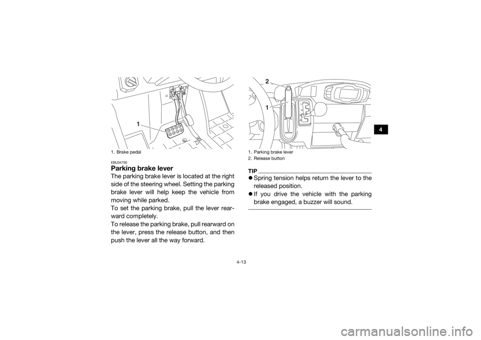 YAMAHA VIKING VI 2016 Workshop Manual 4-13
4
EBU34750Parking brake leverThe parking brake lever is located at the right
side of the steering wheel. Setting the parking
brake lever will help keep the vehicle from
moving while parked.
To se