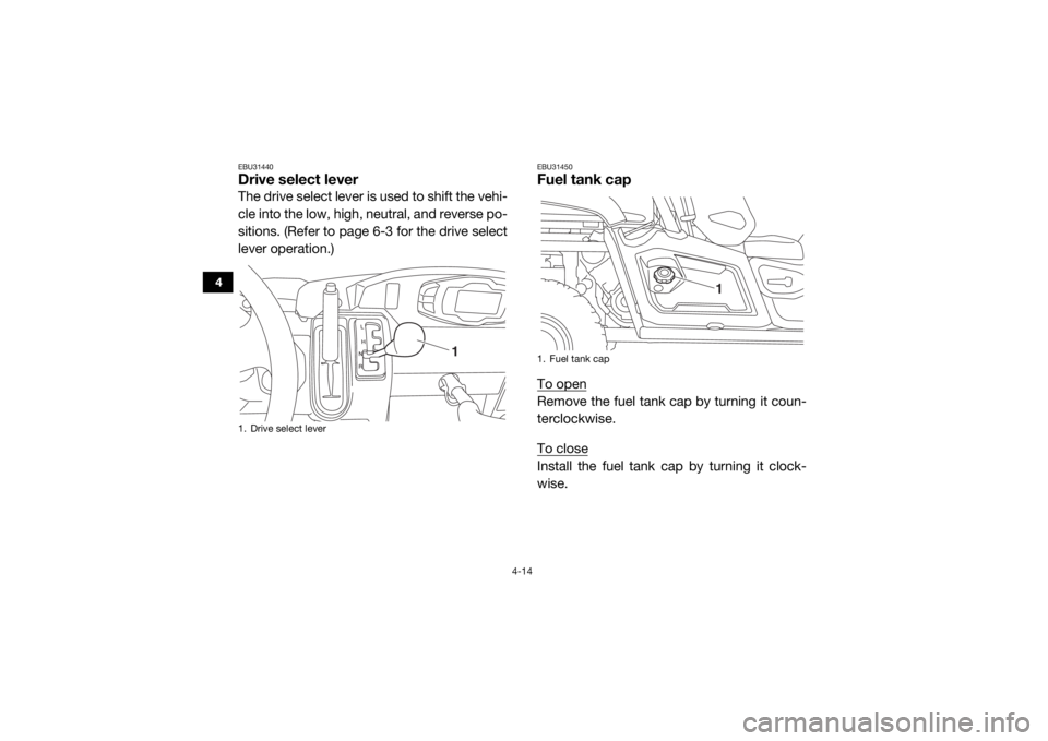 YAMAHA VIKING VI 2016 Workshop Manual 4-14
4
EBU31440Drive select leverThe drive select lever is used to shift the vehi-
cle into the low, high, neutral, and reverse po-
sitions. (Refer to page 6-3 for the drive select
lever operation.)
E