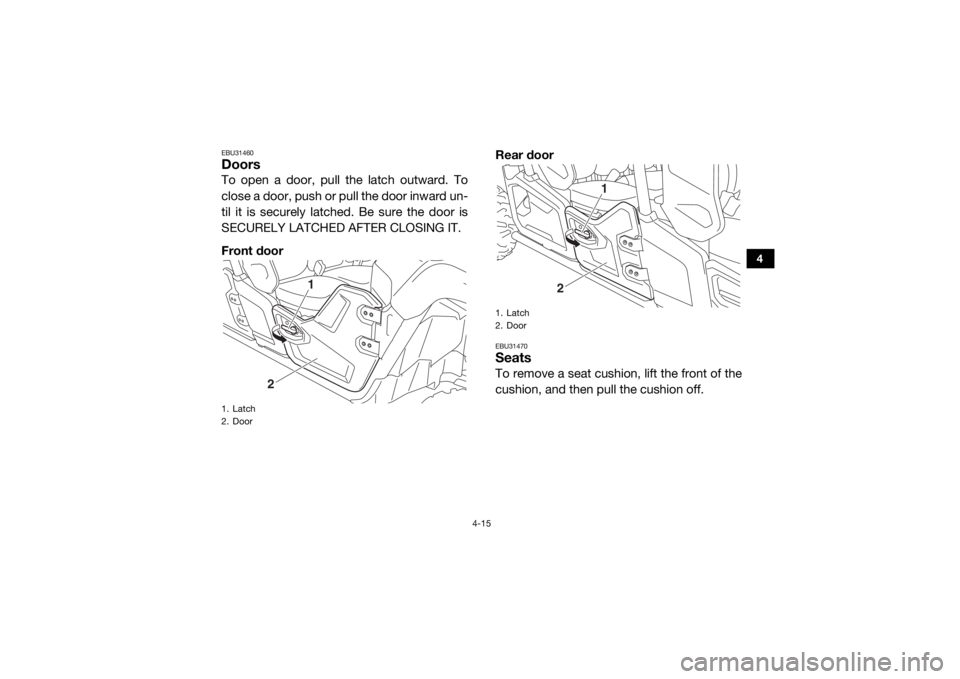 YAMAHA VIKING VI 2016 Workshop Manual 4-15
4
EBU31460DoorsTo open a door, pull the latch outward. To
close a door, push or pull the door inward un-
til it is securely latched. Be sure the door is
SECURELY LATCHED AFTER CLOSING IT.
Front d