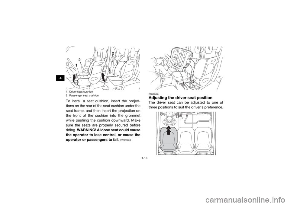 YAMAHA VIKING VI 2016 Workshop Manual 4-16
4
To install a seat cushion, insert the projec-
tions on the rear of the seat cushion under the
seat frame, and then insert the projection on
the front of the cushion into the grommet
while pushi