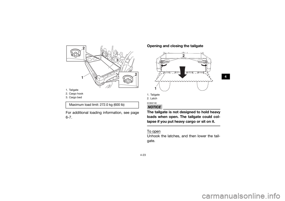 YAMAHA VIKING VI 2016  Owners Manual 4-23
4
For additional loading information, see page
6-7.Opening and closing the tailgate
NOTICEECB02100The tailgate is not designed to hold heavy
loads when open. The tailgate could col-
lapse if you 