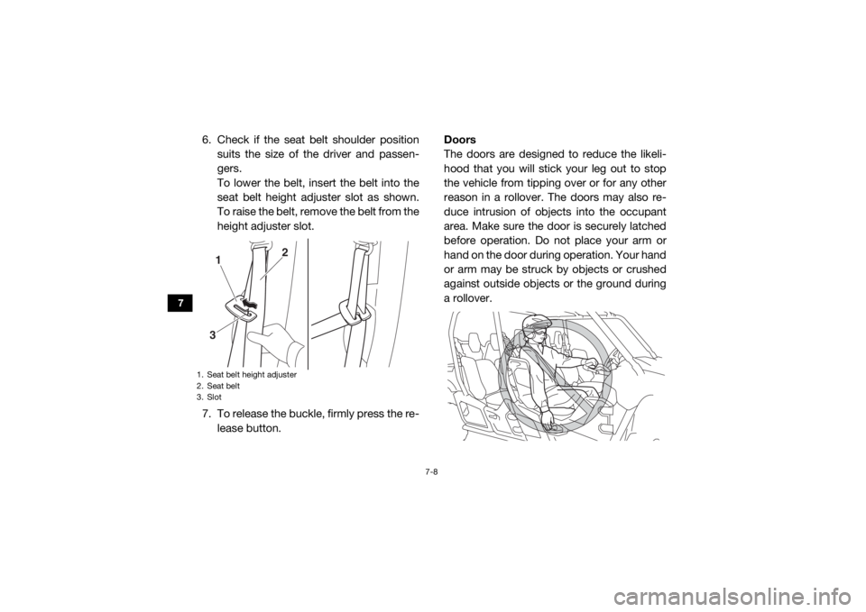 YAMAHA VIKING VI 2016  Owners Manual 7-8
7
6. Check if the seat belt shoulder positionsuits the size of the driver and passen-
gers.
To lower the belt, insert the belt into the
seat belt height adjuster slot as shown.
To raise the belt, 