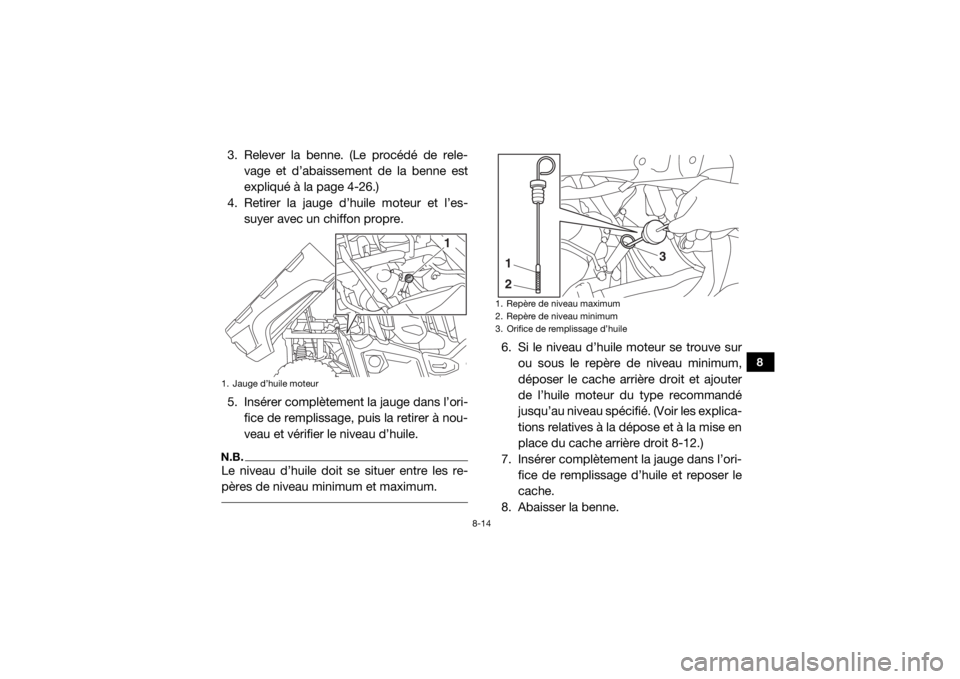 YAMAHA VIKING VI 2016 Notices Demploi (in French) 8-14
8
3. Relever la benne. (Le procédé de rele-vage et d’abaissement de la benne est
expliqué à la page 4-26.)
4. Retirer la jauge d’huile moteur et l’es- suyer avec un chiffon propre.
5. I YAMAHA VIKING VI 2016 Notices Demploi (in French) 8-14
8
3. Relever la benne. (Le procédé de rele-vage et d’abaissement de la benne est
expliqué à la page 4-26.)
4. Retirer la jauge d’huile moteur et l’es- suyer avec un chiffon propre.
5. I