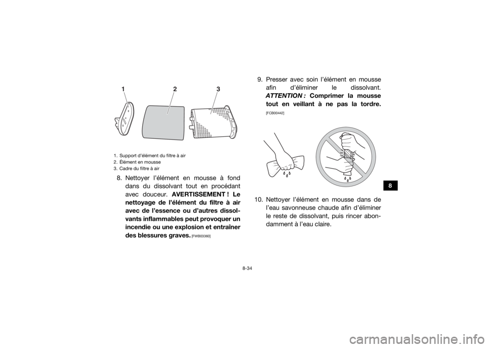 YAMAHA VIKING VI 2016 Notices Demploi (in French) 8-34
8
8. Nettoyer l’élément en mousse à fonddans du dissolvant tout en procédant
avec douceur. AVERTISSEMENT ! Le
nettoyage de l’élément du filtre à air
avec de l’essence ou d’autres YAMAHA VIKING VI 2016 Notices Demploi (in French) 8-34
8
8. Nettoyer l’élément en mousse à fonddans du dissolvant tout en procédant
avec douceur. AVERTISSEMENT ! Le
nettoyage de l’élément du filtre à air
avec de l’essence ou d’autres